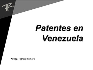 Antrop. Richard Romero
Patentes en
Venezuela
 