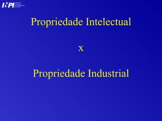 Propriedade Intelectual x Propriedade Industrial I I INSTITUTO NACIONAL DA PROPRIEDADE INDUSTRIAL P 