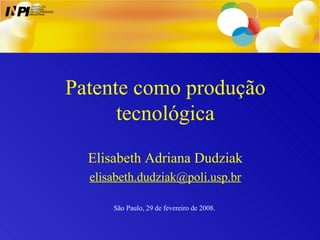 Patente como produção tecnológica Elisabeth Adriana Dudziak [email_address] São Paulo, 29 de fevereiro de 2008.  I I INSTITUTO NACIONAL DA PROPRIEDADE INDUSTRIAL P 