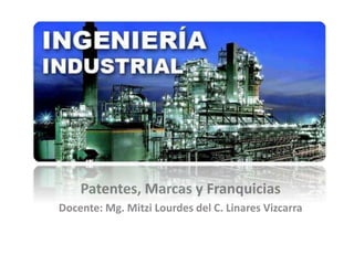 Patentes, Marcas y Franquicias
Docente: Mg. Mitzi Lourdes del C. Linares Vizcarra
 