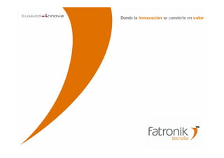 FATRONIK-Tecnalia©2008
Donde la innovación se convierte en valor
 
