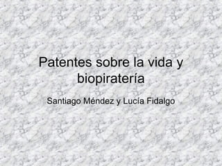 Patentes sobre la vida y
biopiratería
Santiago Méndez y Lucía Fidalgo
 