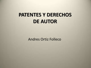 PATENTES Y DERECHOS
     DE AUTOR


   Andres Ortiz Folleco
 