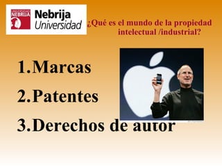 ¿Qué es el mundo de la propiedad
                intelectual /industrial?



1.Marcas
2.Patentes
3.Derechos de autor
 