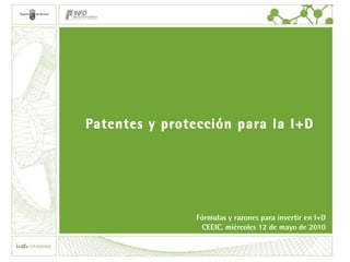 Patentes y protección para la I+D Fórmulas y razones para invertir en I+D CEEIC, miércoles 12 de mayo de 2010 