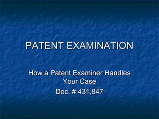 PATENT EXAMINATION

How a Patent Examiner Handles
         Your Case
       Doc. # 431,847
 