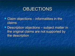 OBJECTIONS
   Claim objections – informalities in the
    claims
   Description objections – subject matter in
    the original claims are not supported by
    the description
 