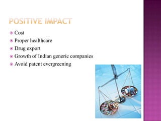  Cost
 Proper healthcare
 Drug export
 Growth of Indian generic companies
 Avoid patent evergreening
 