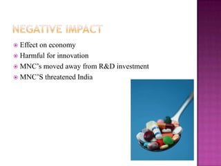  Effect on economy
 Harmful for innovation
 MNC‟s moved away from R&D investment
 MNC‟S threatened India
 