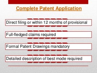 Complete Patent Application
Direct filing or within 12 months of provisional
Full-fledged claims required
Formal Patent Drawings mandatory
Detailed description of best mode required
 