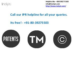 Helpline No – 080 3927 5503
info@inolyst.com
http://www.inolyst.com/
Call our IPR helpline for all your queries.
Its free! - +91-80-39275503
 