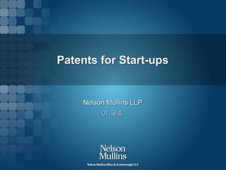 Patents for Start-ups

Nelson Mullins LLP

이 재호

 