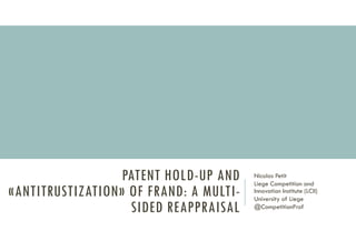 PATENT HOLD-UP AND
«ANTITRUSTIZATION» OF FRAND: A MULTI-
SIDED REAPPRAISAL
Nicolas Petit
Liege Competition and
Innovation Institute (LCII)
University of Liege
@CompetitionProf
 