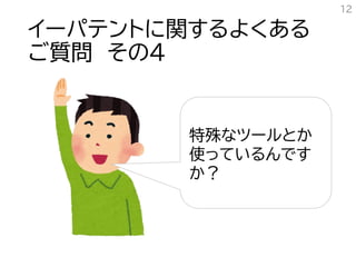 イーパテントに関するよくある
ご質問 その４
12
特殊なツールとか
使っているんです
か？
 