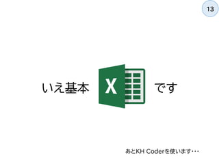 いえ基本 です
13
あとKH Coderを使います・・・
 