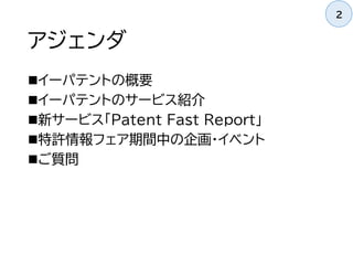 アジェンダ
イーパテントの概要
イーパテントのサービス紹介
新サービス「Patent Fast Report」
特許情報フェア期間中の企画・イベント
ご質問
2
 