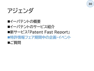 アジェンダ
イーパテントの概要
イーパテントのサービス紹介
新サービス「Patent Fast Report」
特許情報フェア期間中の企画・イベント
ご質問
30
 