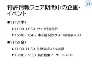 特許情報フェア期間中の企画・
イベント
11/7（木）
11:00-11:30 ライブ特許分析
16:00-16:45 本を語る会（ゲスト：楠浦崇央氏）
11/8（金）
11:00-11:30 知財分析よもやま話
15:00-15:30 特許検索アーケードバトル
31
 