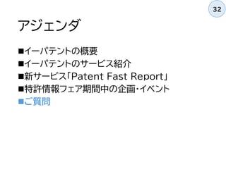 アジェンダ
イーパテントの概要
イーパテントのサービス紹介
新サービス「Patent Fast Report」
特許情報フェア期間中の企画・イベント
ご質問
32
 