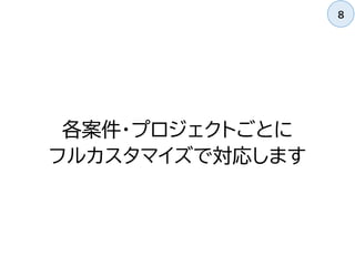 各案件・プロジェクトごとに
フルカスタマイズで対応します
8
 