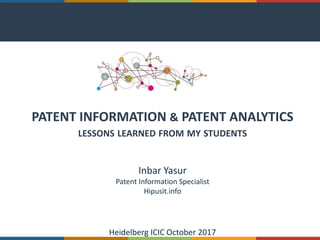 PATENT INFORMATION & PATENT ANALYTICS
LESSONS LEARNED FROM MY STUDENTS
Inbar Yasur
Patent Information Specialist
Hipusit.info
Heidelberg ICIC October 2017
 
