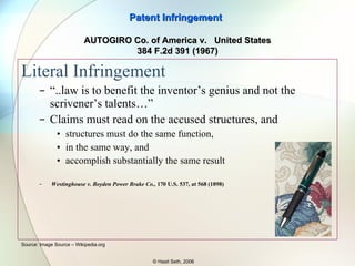 Literal Infringement Claim should read literally on the accused structure Claim 1.A writing device comprising: an enclosure for holding a marker; and a curved clip attached to the enclosure. Patent Infringement © Hasit Seth, 2006 Source: Image Source – Wikipedia.org AUTOGIRO Co. of America v.  United States 384 F.2d 391 (1967) Elements Preamble 