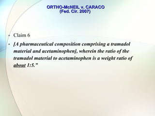 ORTHO-McNEIL v. CARACO (Fed. Cir. 2007)  Caraco’s Abbreviated New Drug Application (“ANDA”) #77-184, as amended on or about July 26, 2005, evidences Caraco’s intent to make and sell a pharmaceutical composition containing tramadol and acetaminophen with an average weight ratio of tramadol to acetaminophen of  1:8.67.  Caraco’s ANDA also expressly requires Caraco’s formulation to have a weight ratio of no less than  1:7.5.1   In response to Caraco’s ANDA, Ortho alleged that Caraco infringed claim 6 of the ’691 patent.   