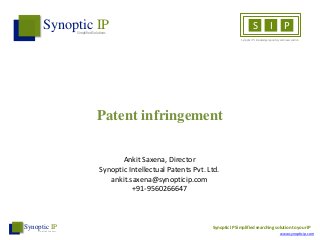 Patent infringement
Synoptic IPSimplified Solutions
S I P
Synoptic IP’s knowledge repository and news section
Ankit Saxena, Director
Synoptic Intellectual Patents Pvt. Ltd.
ankit.saxena@synopticip.com
+91-9560266647
Synoptic IP
SimplifiedSolutions
Synoptic IP Simplified searching solution to your IP
www.synopticip.com
 