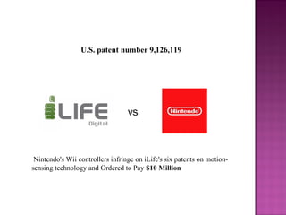 U.S. patent number 9,126,119
 Nintendo's Wii controllers infringe on iLife's six patents on motion-
sensing technology and Ordered to Pay $10 Million
vs
 