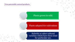 Non patentable natural products
Plants grown in wild.
Plants adopted for cultivations
Hybrids or other cultural
varieties which have been tried
for particular use.
 