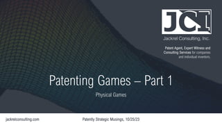 Jackrel Consulting, Inc.
Patent Agent, Expert Witness and
Consulting Services for companies
and individual inventors.
Patenting Games – Part 1
Physical Games
 