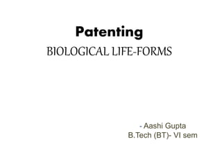 Patenting
BIOLOGICAL LIFE-FORMS
- Aashi Gupta
B.Tech (BT)- VI sem
 