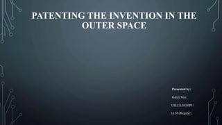 PATENTING THE INVENTION IN THE
OUTER SPACE
Presented by:
Kshiti Nim
USLLS,GGSIPU
LLM (Regular)
 