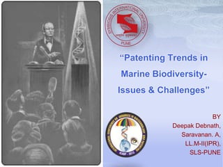 “Patenting Trends in 
Marine Biodiversity- 
Issues & Challenges” 
BY 
Deepak Debnath, 
Saravanan. A, 
LL.M-II(IPR), 
SLS-PUNE 
 