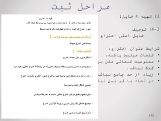 ‫ثبت‬ ‫مراحل‬
3
)
‫تهیه‬
4
‫فایل‬
:
3
-
4
)
‫توصیف‬
‫فایل‬
‫اصلی‬
‫اختراع‬
‫شرایط‬
‫عنوان‬
‫اختراع‬
:
•
‫کلمات‬
‫مرتبط‬
‫باشند‬
.
•
‫ممنوعیت‬
‫کلماتی‬
‫مثل‬
،‫برتر‬
،‫نو‬
‫جدید‬
‫و‬
...
•
‫گنگ‬
‫نباشد‬
.
•
‫زیاد‬
‫از‬
‫حد‬
‫جامع‬
‫نباشد‬
.
•
‫در‬
‫تضاد‬
‫با‬
‫قوانین‬
‫نباشد‬
.
12
 