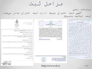 ‫ثبت‬ ‫مراحل‬
‫روزنامه‬
‫رسمی‬
‫آگهی‬
‫ثبت‬
‫اختراع‬
‫توسط‬
‫اداره‬
‫ثبت‬
‫اختراع‬
‫صادر‬
‫شود‬‫می‬
.
(
‫بعد‬
‫ابالغیه‬
‫پذیرش‬
)
‫بعد‬
‫تایید‬
‫ادعاهای‬
‫اختراع‬
‫توسط‬
‫مرجع‬
‫استعالم‬
17
https://www.rrk.ir
 