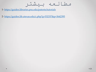 ‫بیشتر‬ ‫مطالعه‬
1- https://guides.libraries.psu.edu/patents/tutorials
2- https://guides.lib.utexas.edu/c.php?g=532337&p=3642395
23
 