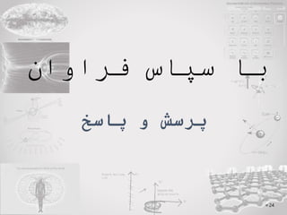 ‫پاسخ‬ ‫و‬ ‫پرسش‬
‫فراوان‬ ‫سپاس‬ ‫با‬
24
 