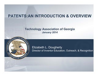 PATENTS:AN INTRODUCTION & OVERVIEW
Technology Association of Georgia
January 2014

Elizabeth L. Dougherty
Director of Inventor Education, Outreach, & Recognition

 