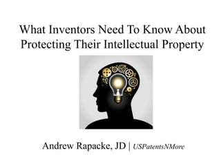 What Inventors Need To Know About
Protecting Their Intellectual Property
Andrew Rapacke, JD | USPatentsNMore
 