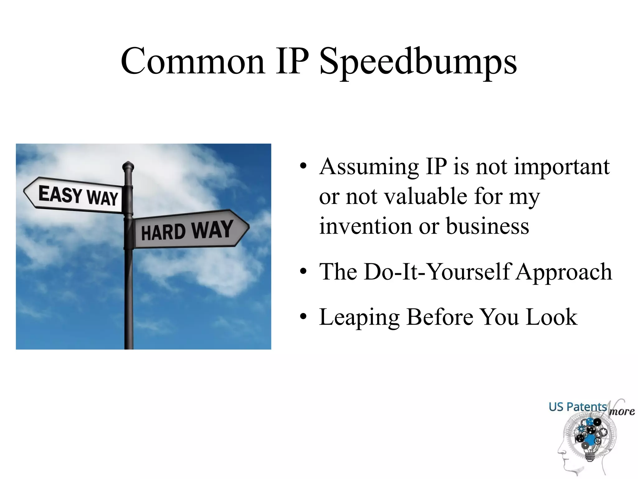 Common IP Speedbumps
• Assuming IP is not important
or not valuable for my
invention or business
• The Do-It-Yourself Approach
• Leaping Before You Look
 
