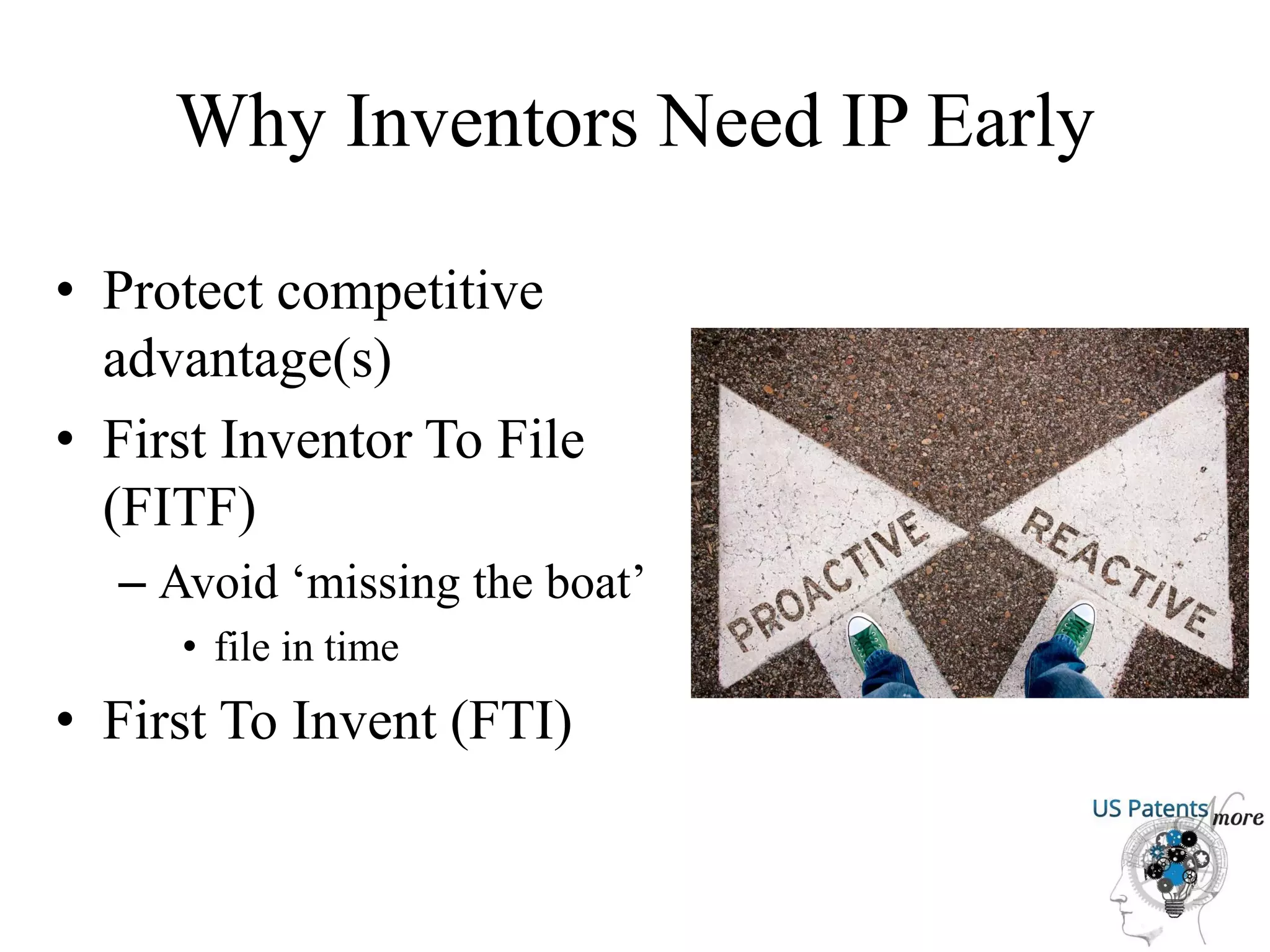 Why Inventors Need IP Early
• Protect competitive
advantage(s)
• First Inventor To File
(FITF)
– Avoid ‘missing the boat’
• file in time
• First To Invent (FTI)
 