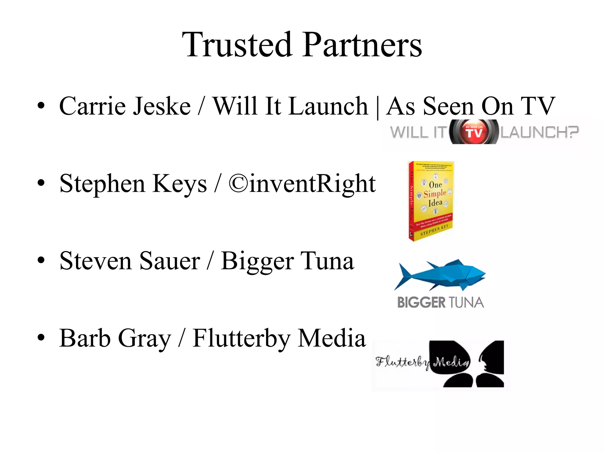 Trusted Partners
• Carrie Jeske / Will It Launch | As Seen On TV
• Stephen Keys / ©inventRight
• Steven Sauer / Bigger Tuna
• Barb Gray / Flutterby Media
 