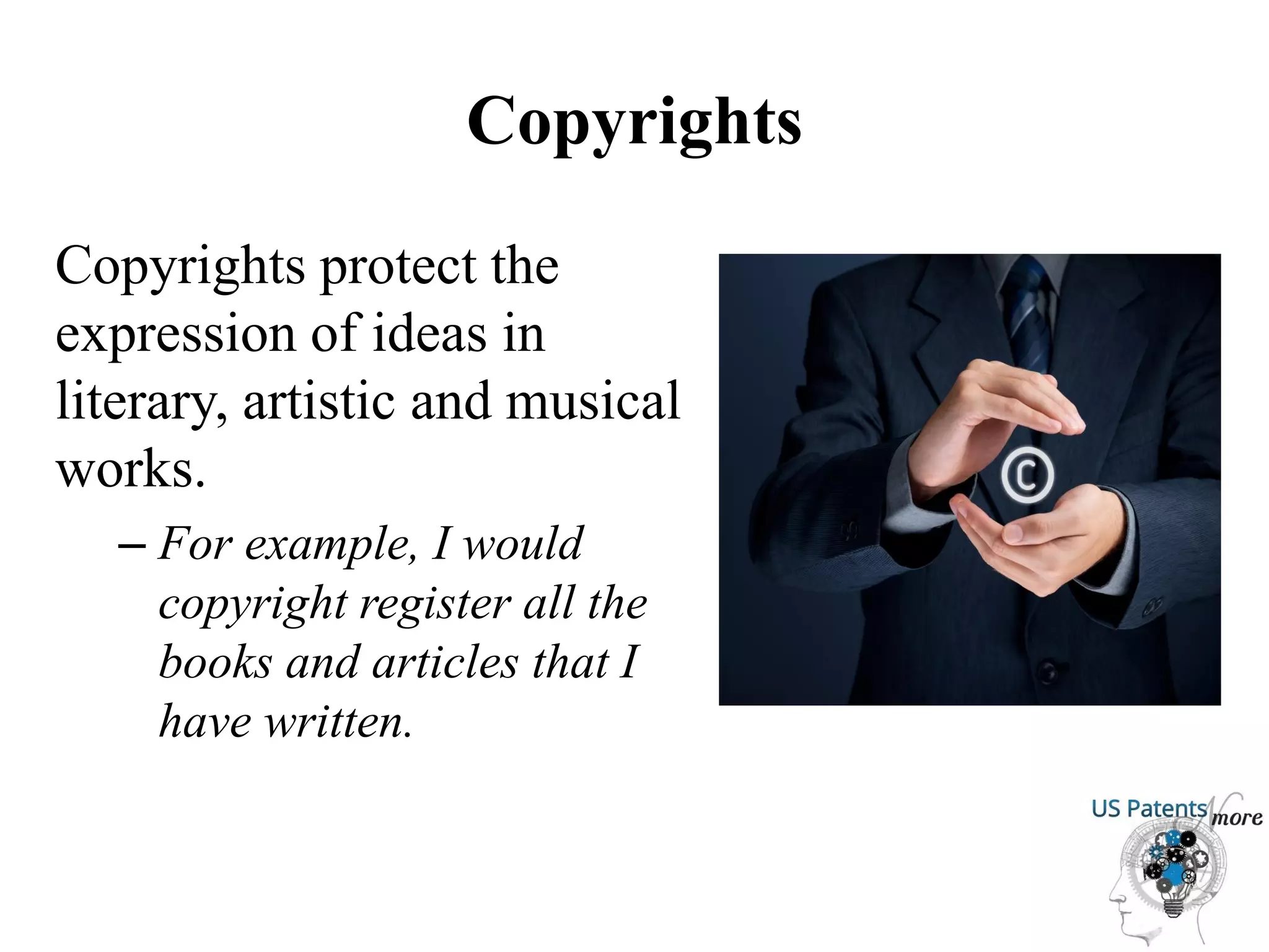 Copyrights
Copyrights protect the
expression of ideas in
literary, artistic and musical
works.
– For example, I would
copyright register all the
books and articles that I
have written.
 