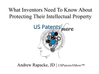 What Inventors Need To Know About
Protecting Their Intellectual Property
Andrew Rapacke, JD | USPatentsNMore™
TM
 