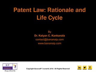 Patent Law: Rationale and
Life Cycle
By
Dr. Kalyan C. Kankanala
contact@bananaip.com
www.bananaip.com
Copyright BananaIP Counsels 2018 - All Rights Reserved
Copyright BananaIP Counsels 2018 - All
Rights Reserved
 