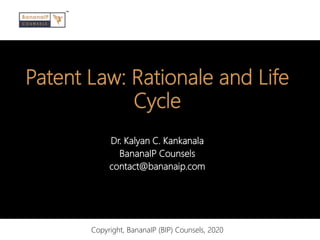 Patent Law: Rationale and Life
Cycle
Dr. Kalyan C. Kankanala
BananaIP Counsels
contact@bananaip.com
Copyright, BananaIP (BIP) Counsels, 2020
 