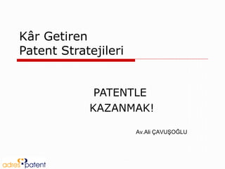 Kâr Getiren
Patent Stratejileri
PATENTLE
KAZANMAK!
Av.Ali ÇAVUŞOĞLU
 