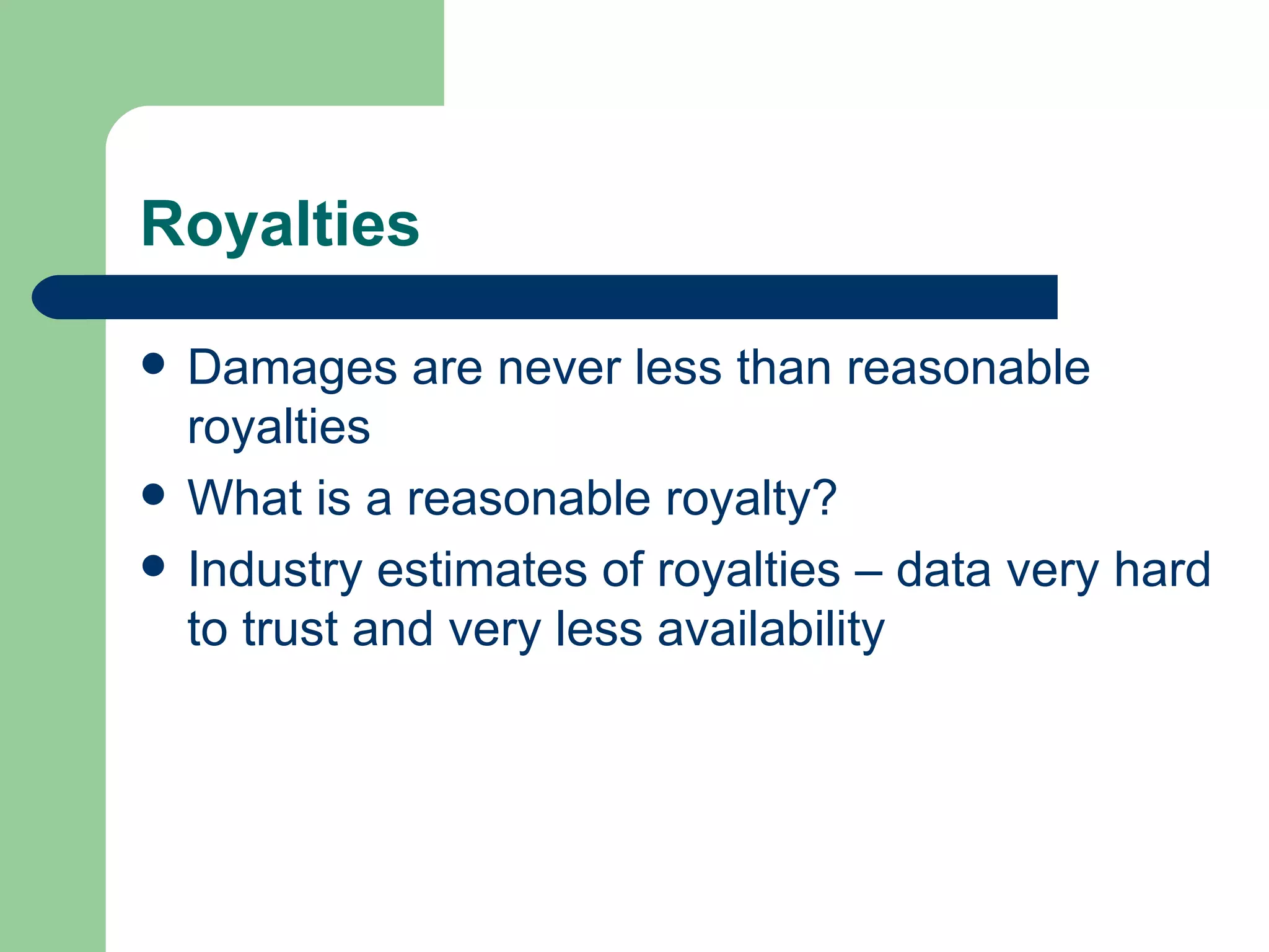 Royalties Damages are never less than reasonable royalties What is a reasonable royalty? Industry estimates of royalties – data very hard to trust and very less availability 