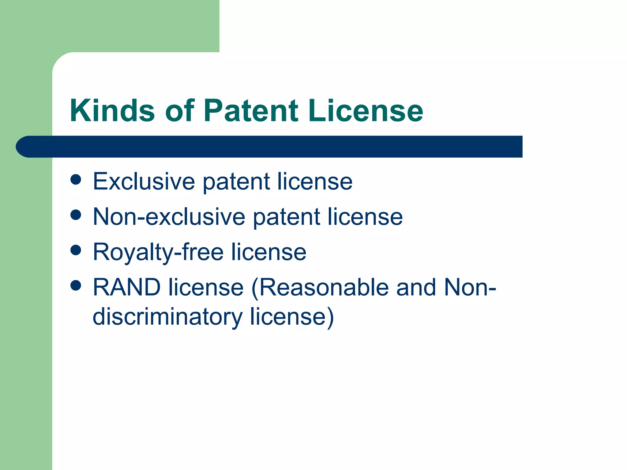 Kinds of Patent License Exclusive patent license Non-exclusive patent license Royalty-free license RAND license (Reasonable and Non-discriminatory license) 